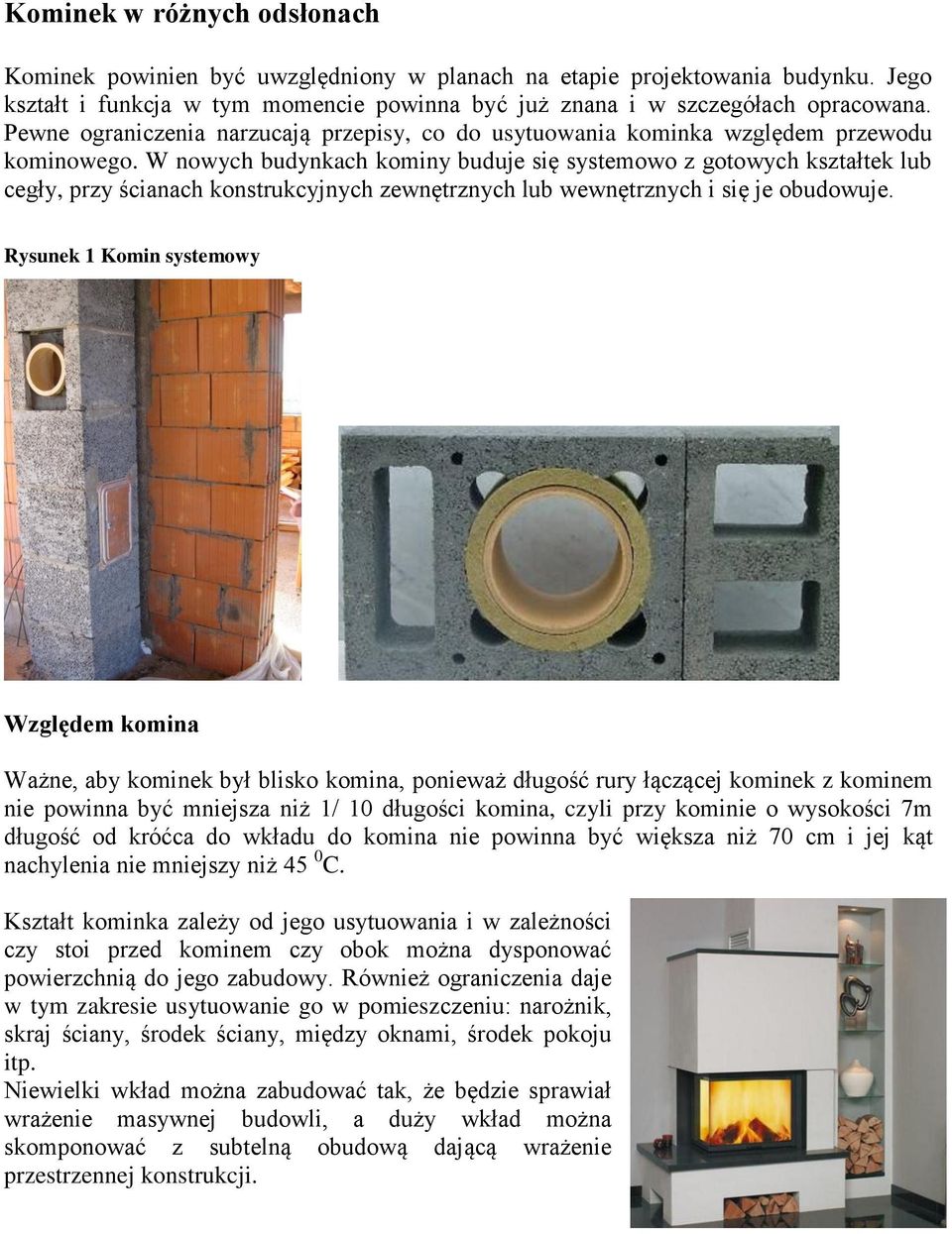 W nowych budynkach kominy buduje się systemowo z gotowych kształtek lub cegły, przy ścianach konstrukcyjnych zewnętrznych lub wewnętrznych i się je obudowuje.