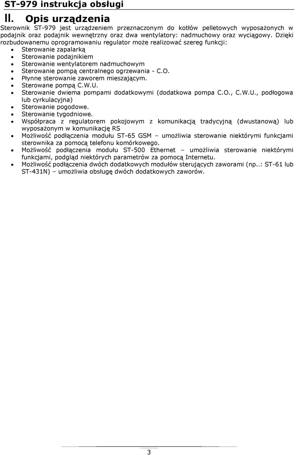 Dzięki rozbudowanemu oprogramowaniu regulator może realizować szereg funkcji: Sterowanie zapalarką Sterowanie podajnikiem Sterowanie wentylatorem nadmuchowym Sterowanie pompą centralnego ogrzewania -