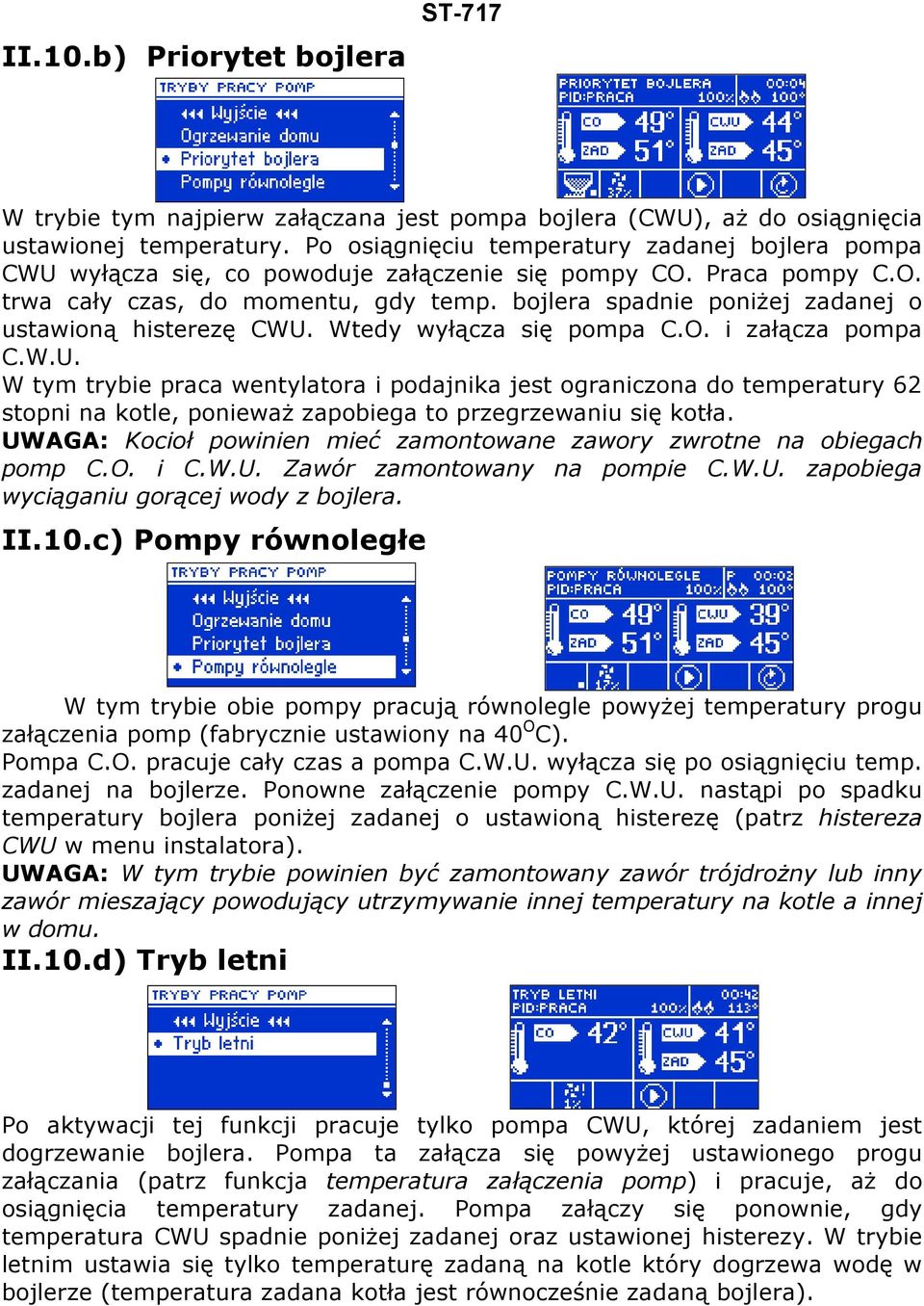 bojlera spadnie poniżej zadanej o ustawioną histerezę CWU. Wtedy wyłącza się pompa C.O. i załącza pompa C.W.U. W tym trybie praca wentylatora i podajnika jest ograniczona do temperatury 62 stopni na kotle, ponieważ zapobiega to przegrzewaniu się kotła.