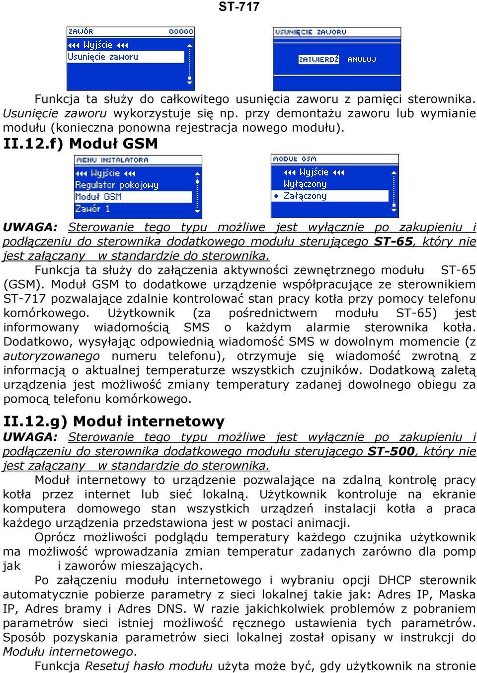 f) Moduł GSM UWAGA: Sterowanie tego typu możliwe jest wyłącznie po zakupieniu i podłączeniu do sterownika dodatkowego modułu sterującego ST-65, który nie jest załączany w standardzie do sterownika.