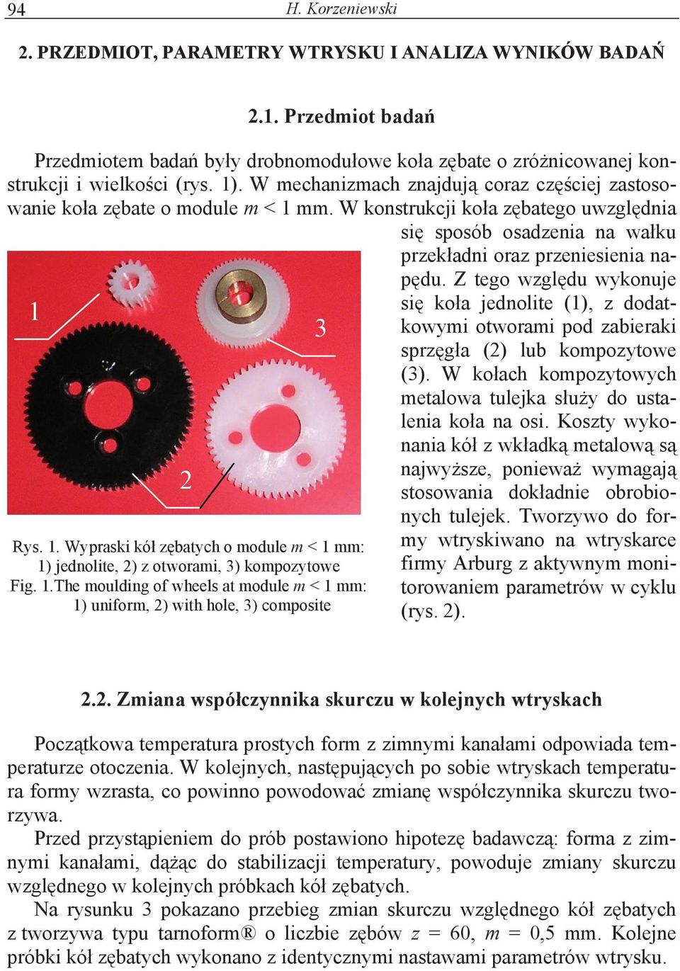 Z tego wzgldu wykonuje 1 Rys. 1. Wypraski kó zbatych o module m < 1 mm: 1) jednolite, ) z otworami, 3) kompozytowe Fig. 1.The moulding of wheels at module m < 1 mm: 1) uniform, ) with hole, 3) composite 3 si koa jednolite (1), z dodatkowymi otworami pod zabieraki sprzga () lub kompozytowe (3).