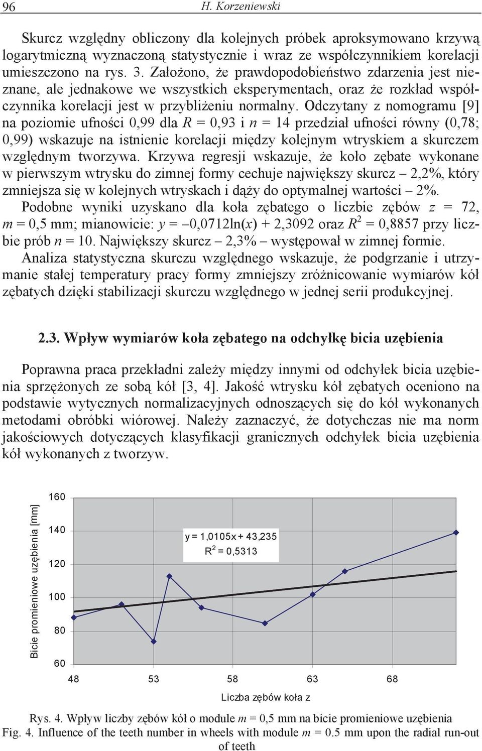 Odczytany z nomogramu [9] na poziomie ufnoci,99 dla R =,93 i n = 14 przedzia ufnoci równy (,78;,99) wskazuje na istnienie korelacji midzy kolejnym wtryskiem a skurczem wzgldnym tworzywa.