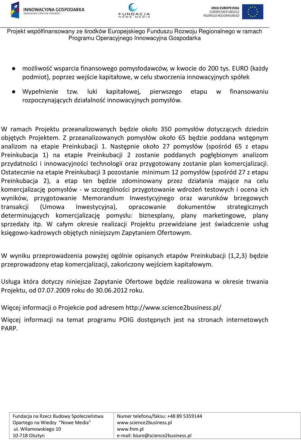 W ramach Projektu przeanalizowanych będzie około 350 pomysłów dotyczących dziedzin objętych Projektem. Z przeanalizowanych pomysłów około 65 będzie poddana wstępnym analizom na etapie Preinkubacji 1.