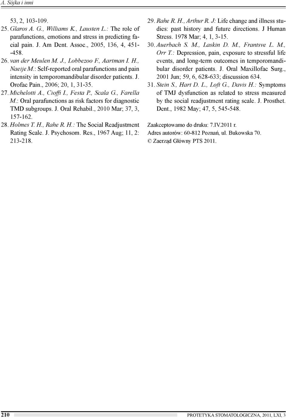 Michelotti A., Cioffi I., Festa P., Scala G., Farella M.: Oral parafunctions as risk factors for diagnostic TMD subgroups. J. Oral Rehabil., 2010 Mar; 37, 3, 157-162. 28. Ho
