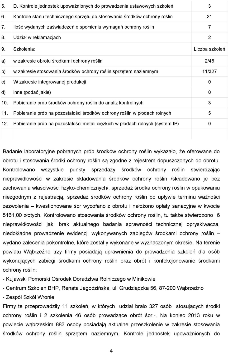 Szkolenia: Liczba szkoleń a) w zakresie obrotu środkami ochrony roślin 2/46 b) w zakresie stosowania środków ochrony roślin sprzętem naziemnym 11/327 c) W zakresie integrowanej produkcji 0 d) inne