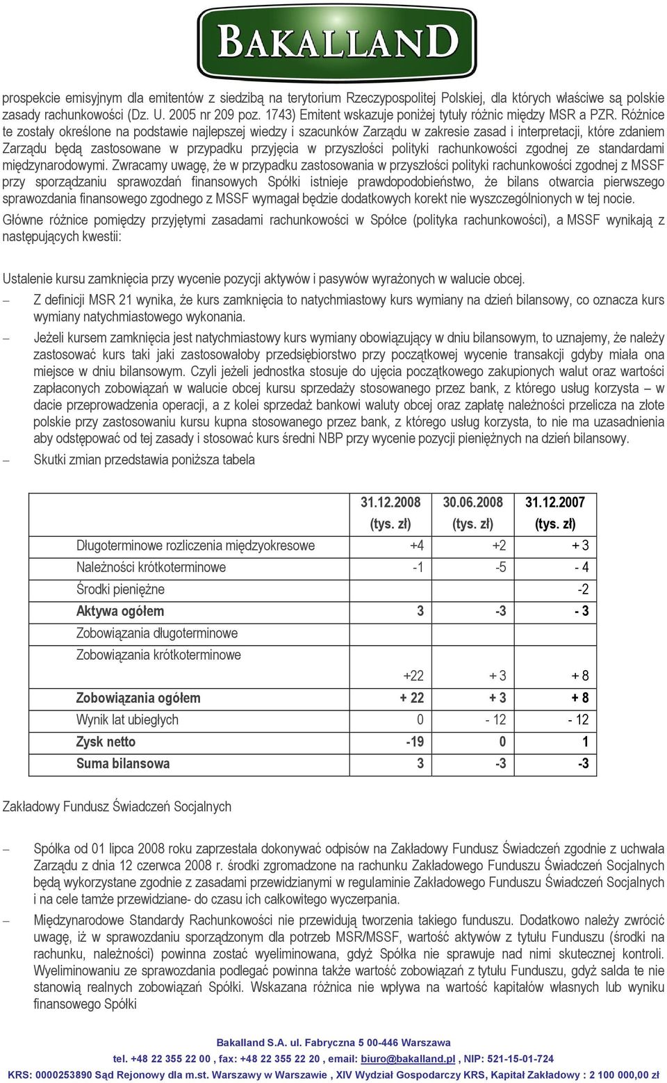 Różnice te zostały określone na podstawie najlepszej wiedzy i szacunków Zarządu w zakresie zasad i interpretacji, które zdaniem Zarządu będą zastosowane w przypadku przyjęcia w przyszłości polityki
