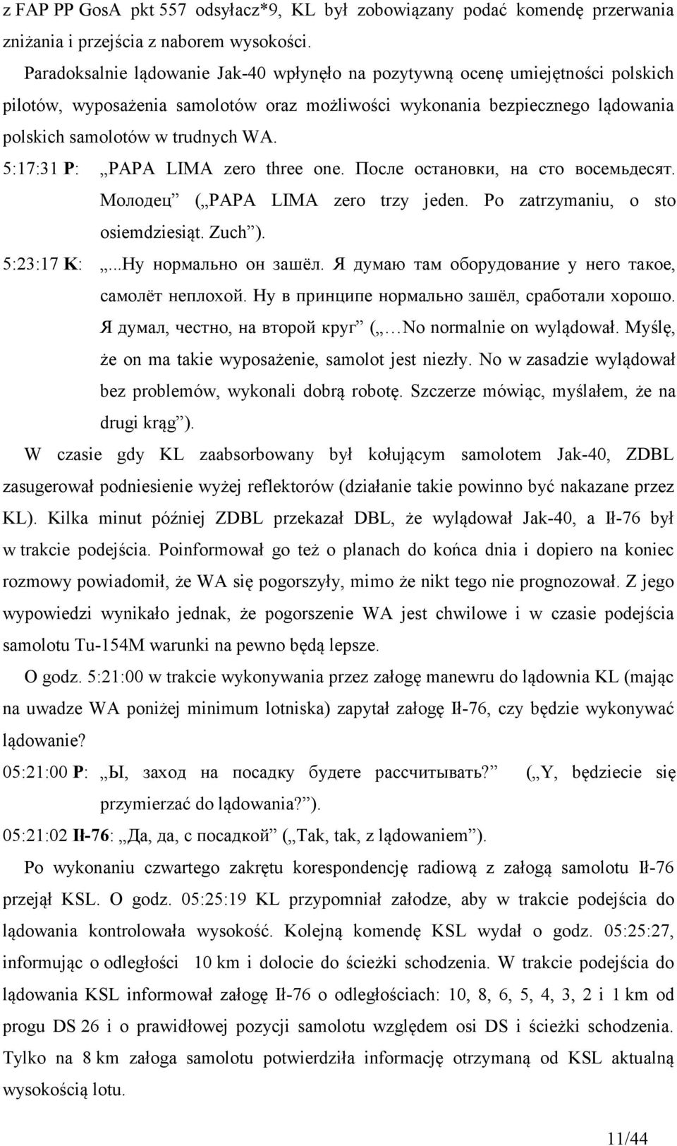 5:17:31 P: PAPA LIMA zero three one. После остановки, на сто восемьдесят. Молодец ( PAPA LIMA zero trzy jeden. Po zatrzymaniu, o sto osiemdziesiąt. Zuch ). 5:23:17 K:...Ну нормально он зашёл.