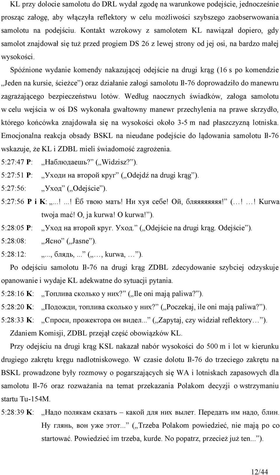Spóźnione wydanie komendy nakazującej odejście na drugi krąg (16 s po komendzie Jeden na kursie, ścieżce ) oraz działanie załogi samolotu Ił-76 doprowadziło do manewru zagrażającego bezpieczeństwu