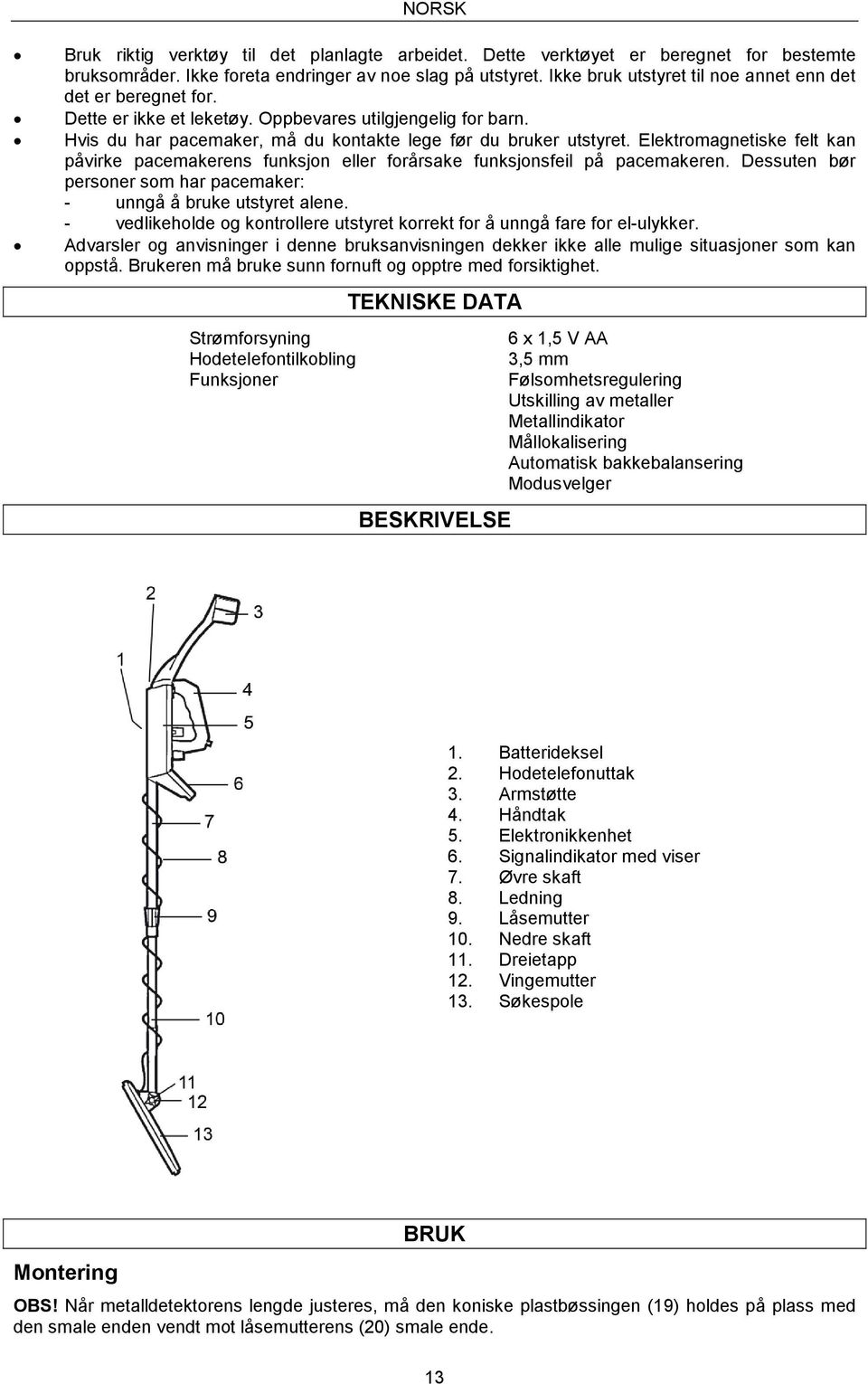 Elektromagnetiske felt kan påvirke pacemakerens funksjon eller forårsake funksjonsfeil på pacemakeren. Dessuten bør personer som har pacemaker: - unngå å bruke utstyret alene.