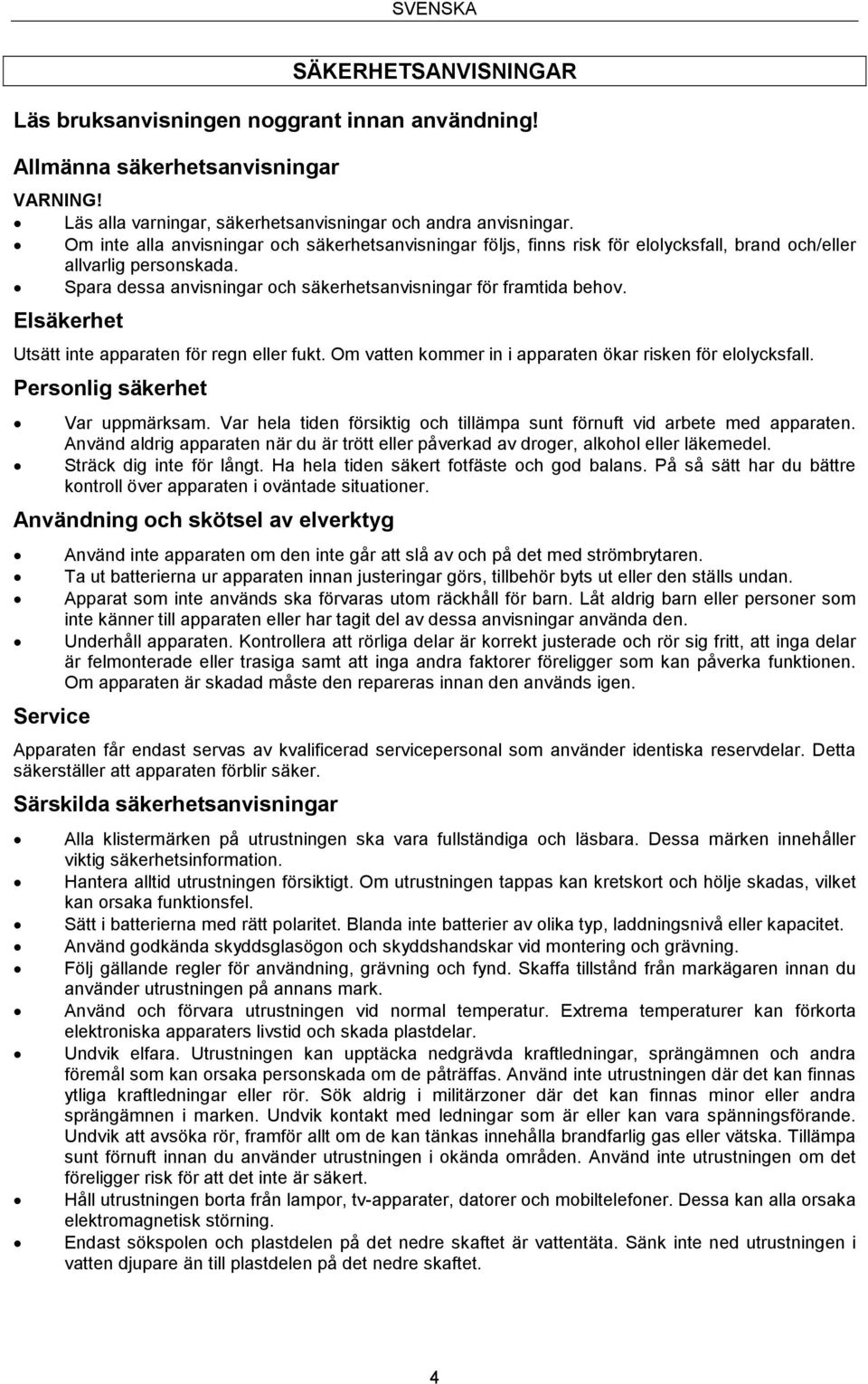 Elsäkerhet Utsätt inte apparaten för regn eller fukt. Om vatten kommer in i apparaten ökar risken för elolycksfall. Personlig säkerhet Var uppmärksam.