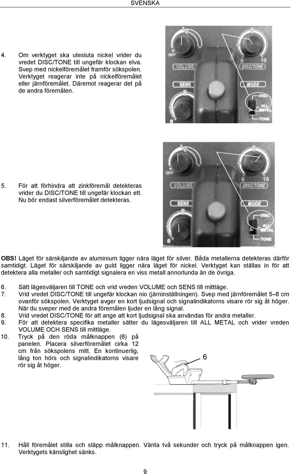 För att förhindra att zinkföremål detekteras vrider du DISC/TONE till ungefär klockan ett. Nu bör endast silverföremålet detekteras. OBS!