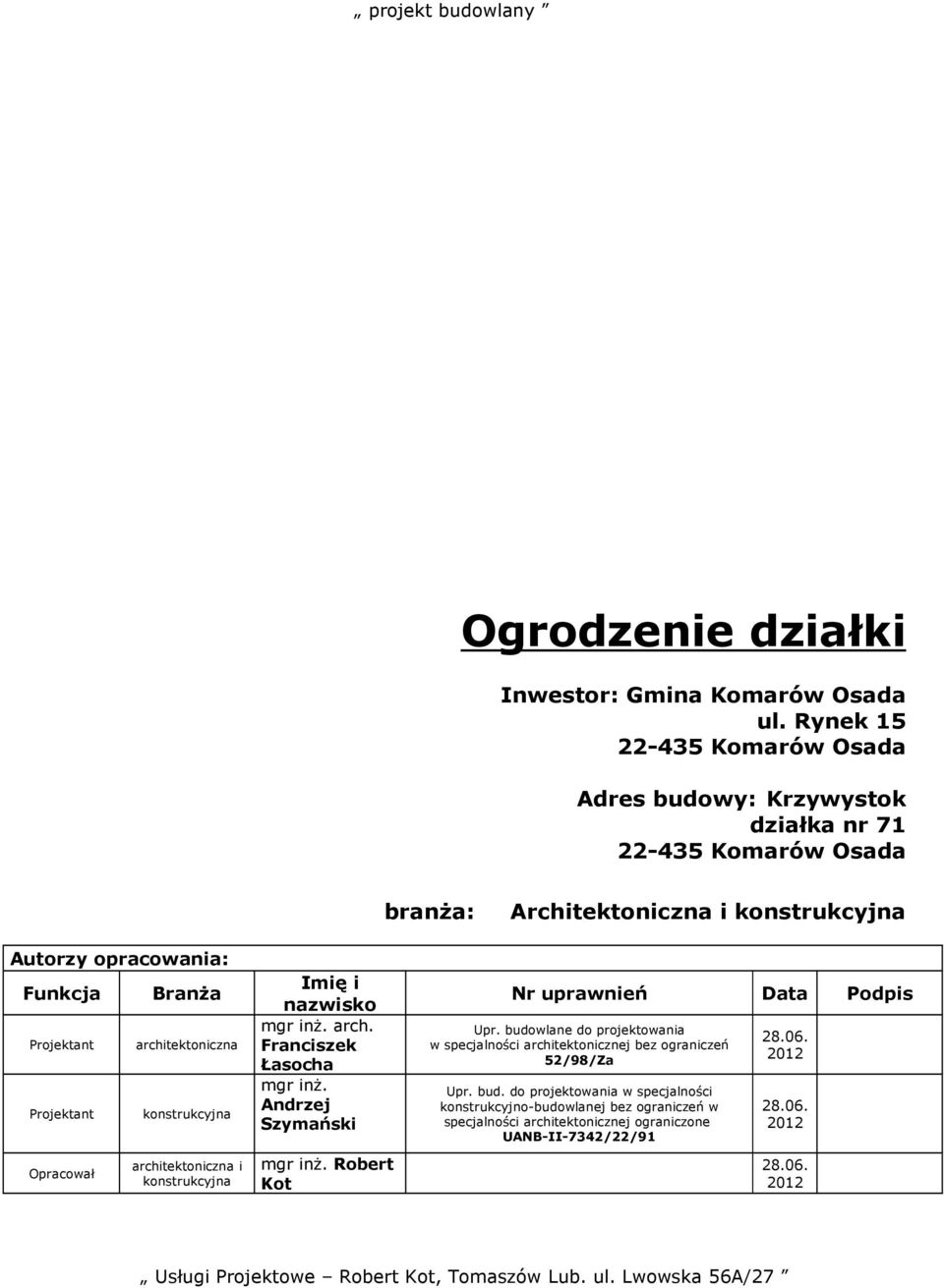 Projektant Opracował BranŜa architektoniczna konstrukcyjna architektoniczna i konstrukcyjna Imię i nazwisko mgr inŝ. arch. Franciszek Łasocha mgr inŝ. Andrzej Szymański mgr inŝ.