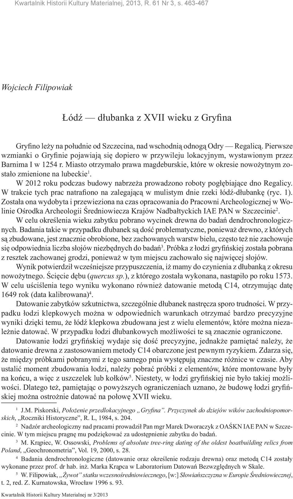 Pierwsze wzmianki o Gryfinie pojawiają się dopiero w przywileju lokacyjnym, wystawionym przez Barnima I w 1254 r.