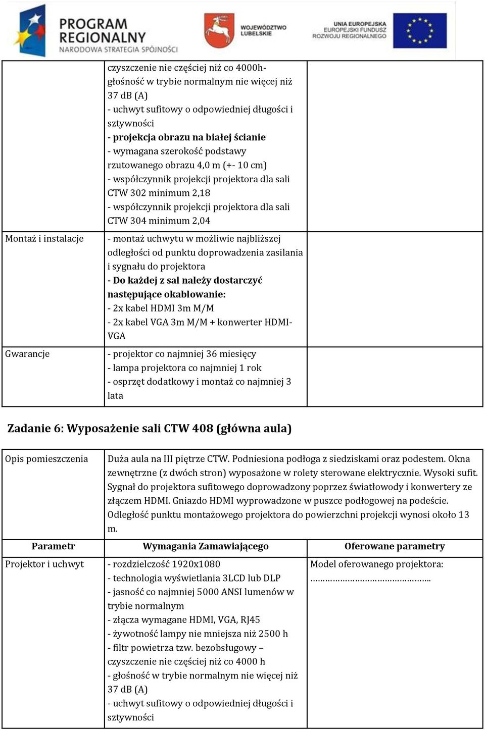 okablowanie: - 2x kabel HDMI 3m M/M - 2x kabel VGA 3m M/M + konwerter HDMI- VGA - projektor co najmniej 36 miesięcy Zadanie 6: Wyposażenie sali CTW 408 (główna aula) Duża aula na III piętrze CTW.
