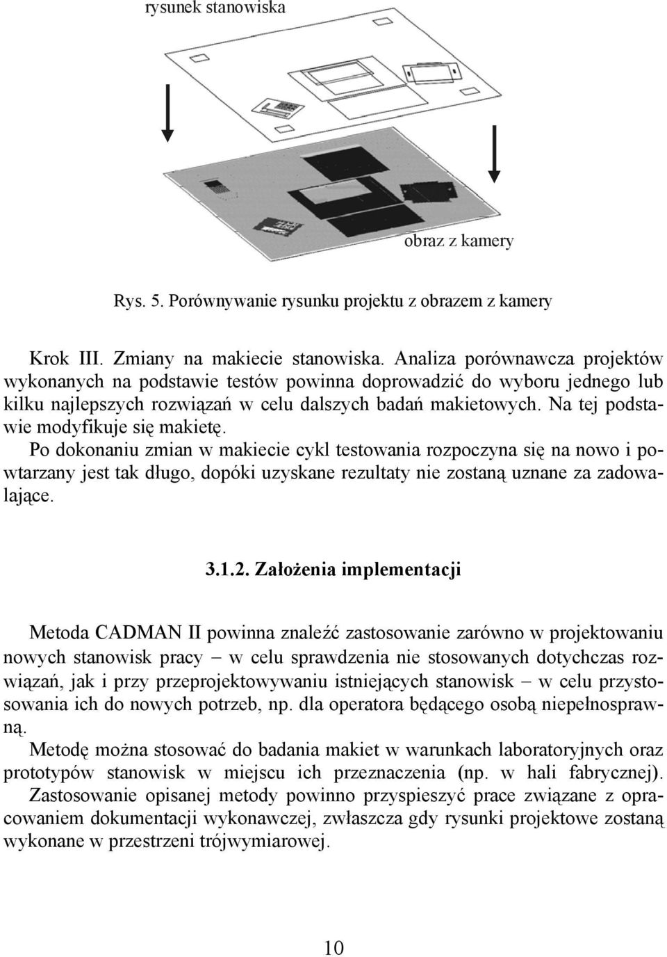 Na tej podstawie modyfikuje się makietę. Po dokonaniu zmian w makiecie cykl testowania rozpoczyna się na nowo i powtarzany jest tak długo, dopóki uzyskane rezultaty nie zostaną uznane za zadowalające.