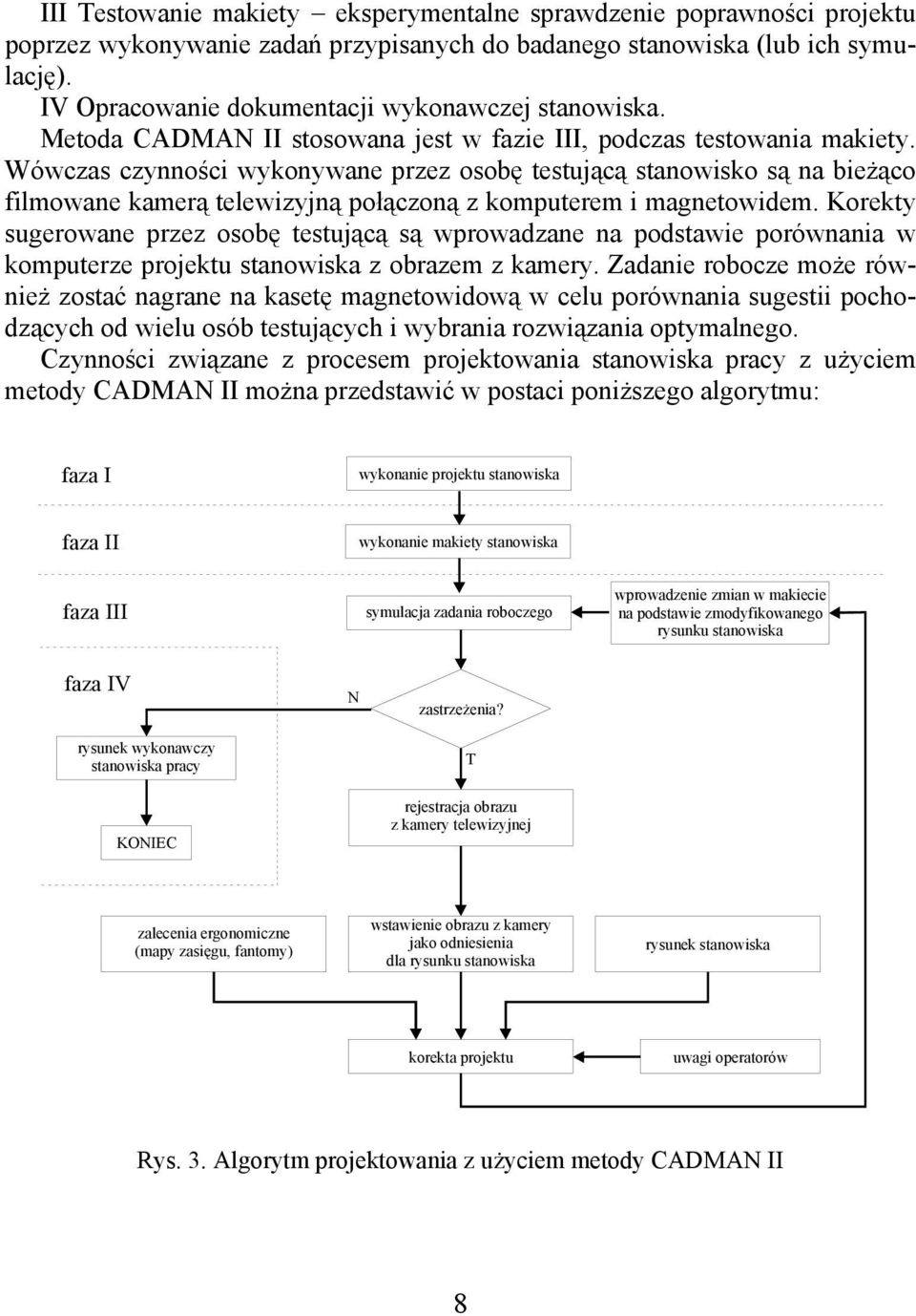 Wówczas czynności wykonywane przez osobę testującą stanowisko są na bieżąco filmowane kamerą telewizyjną połączoną z komputerem i magnetowidem.