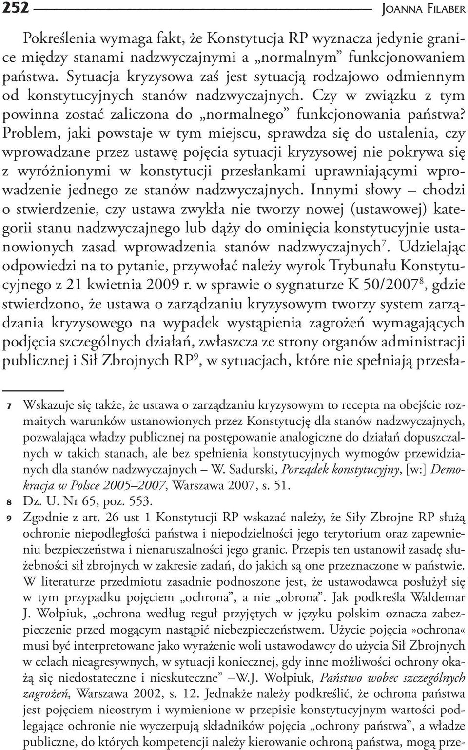 Problem, jaki powstaje w tym miejscu, sprawdza się do ustalenia, czy wprowadzane przez ustawę pojęcia sytuacji kryzysowej nie pokrywa się z wyróżnionymi w konstytucji przesłankami uprawniającymi