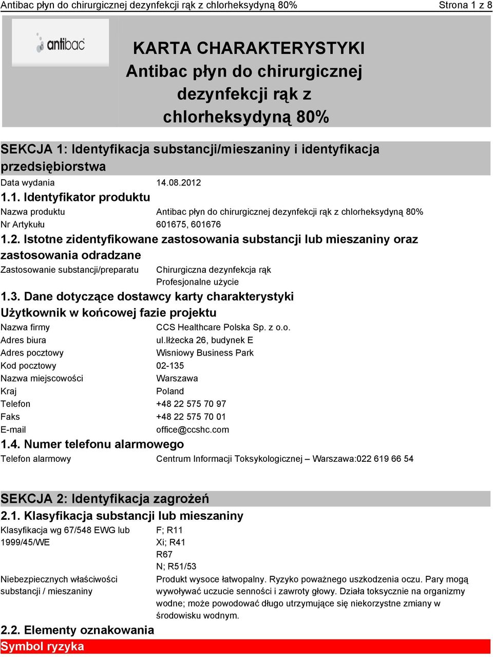 .08.2012 1.1. Identyfikator produktu Nazwa produktu Antibac płyn do chirurgicznej dezynfekcji rąk z chlorheksydyną 80% Nr Artykułu 601675, 601676 1.2. Istotne zidentyfikowane zastosowania substancji lub mieszaniny oraz zastosowania odradzane Zastosowanie substancji/preparatu Chirurgiczna dezynfekcja rąk Profesjonalne użycie 1.