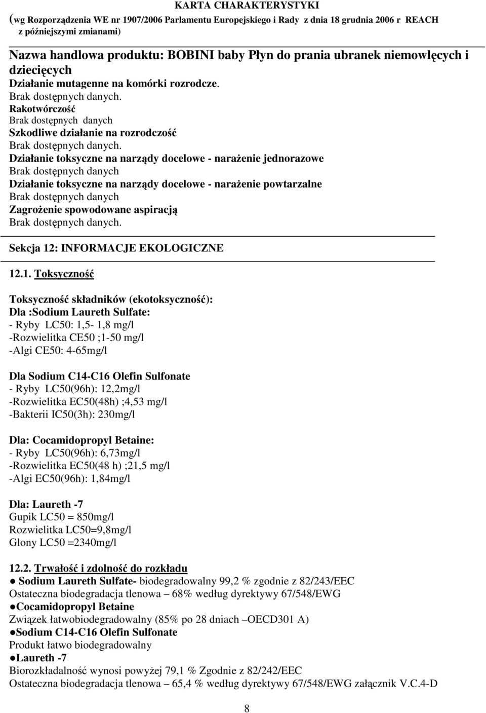 1. Toksyczność Toksyczność składników (ekotoksyczność): Dla :Sodium Laureth Sulfate: - Ryby LC50: 1,5-1,8 mg/l -Rozwielitka CE50 ;1-50 mg/l -Algi CE50: 4-65mg/l Dla Sodium C14-C16 Olefin Sulfonate -