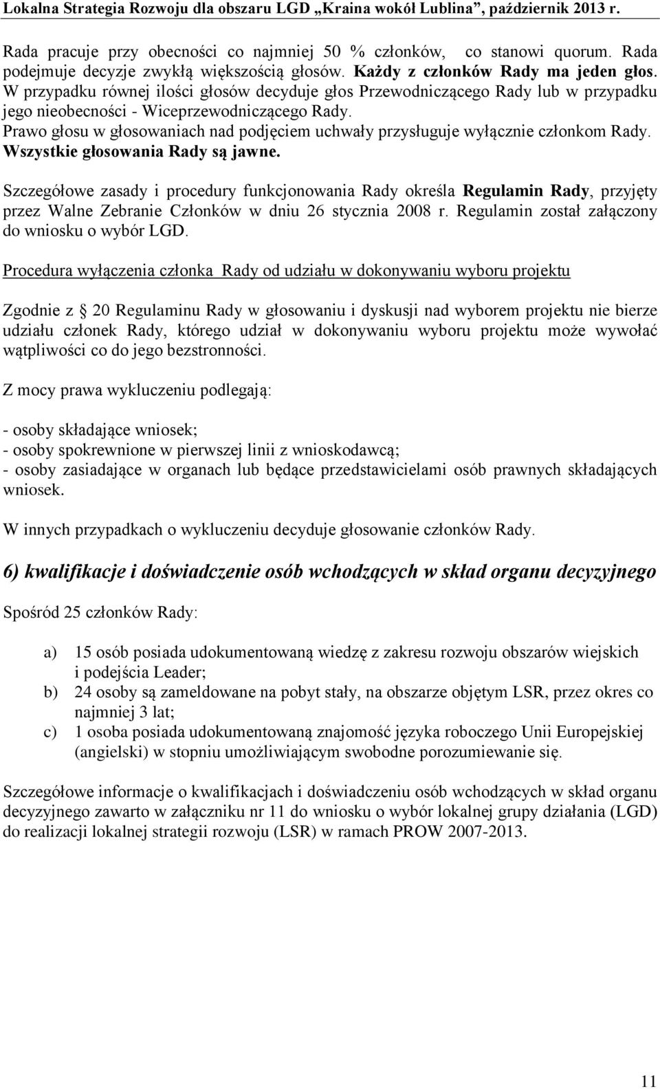 Prawo głosu w głosowaniach nad podjęciem uchwały przysługuje wyłącznie członkom Rady. Wszystkie głosowania Rady są jawne.