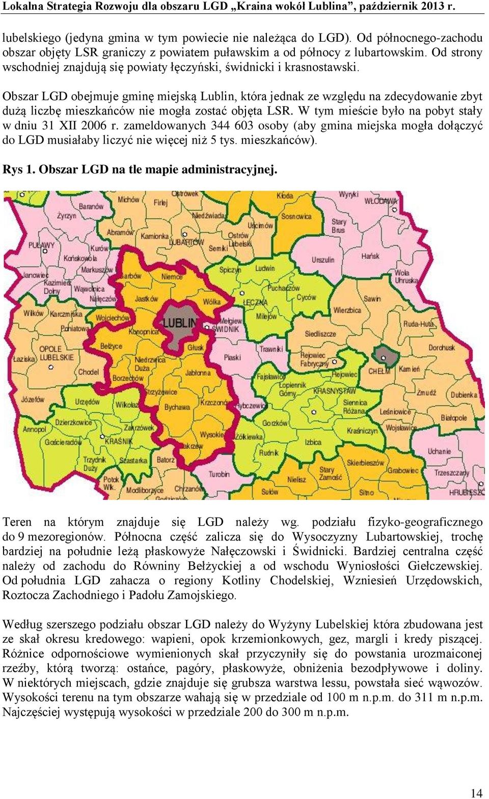 Obszar LGD obejmuje gminę miejską Lublin, która jednak ze względu na zdecydowanie zbyt dużą liczbę mieszkańców nie mogła zostać objęta LSR. W tym mieście było na pobyt stały w dniu 31 XII 2006 r.