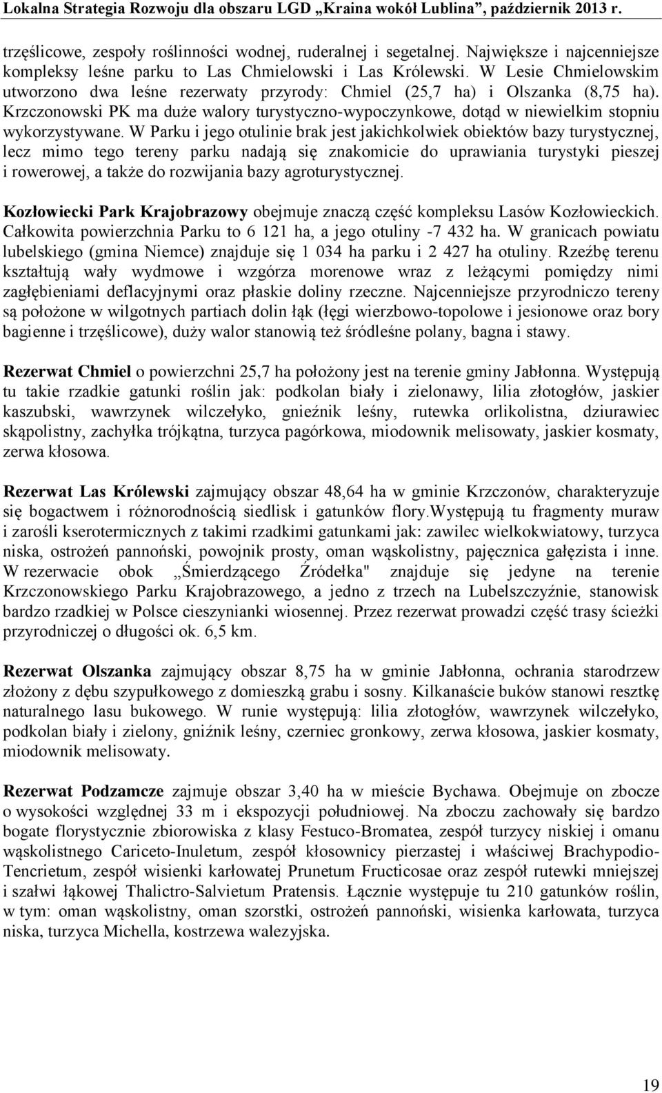 W Parku i jego otulinie brak jest jakichkolwiek obiektów bazy turystycznej, lecz mimo tego tereny parku nadają się znakomicie do uprawiania turystyki pieszej i rowerowej, a także do rozwijania bazy