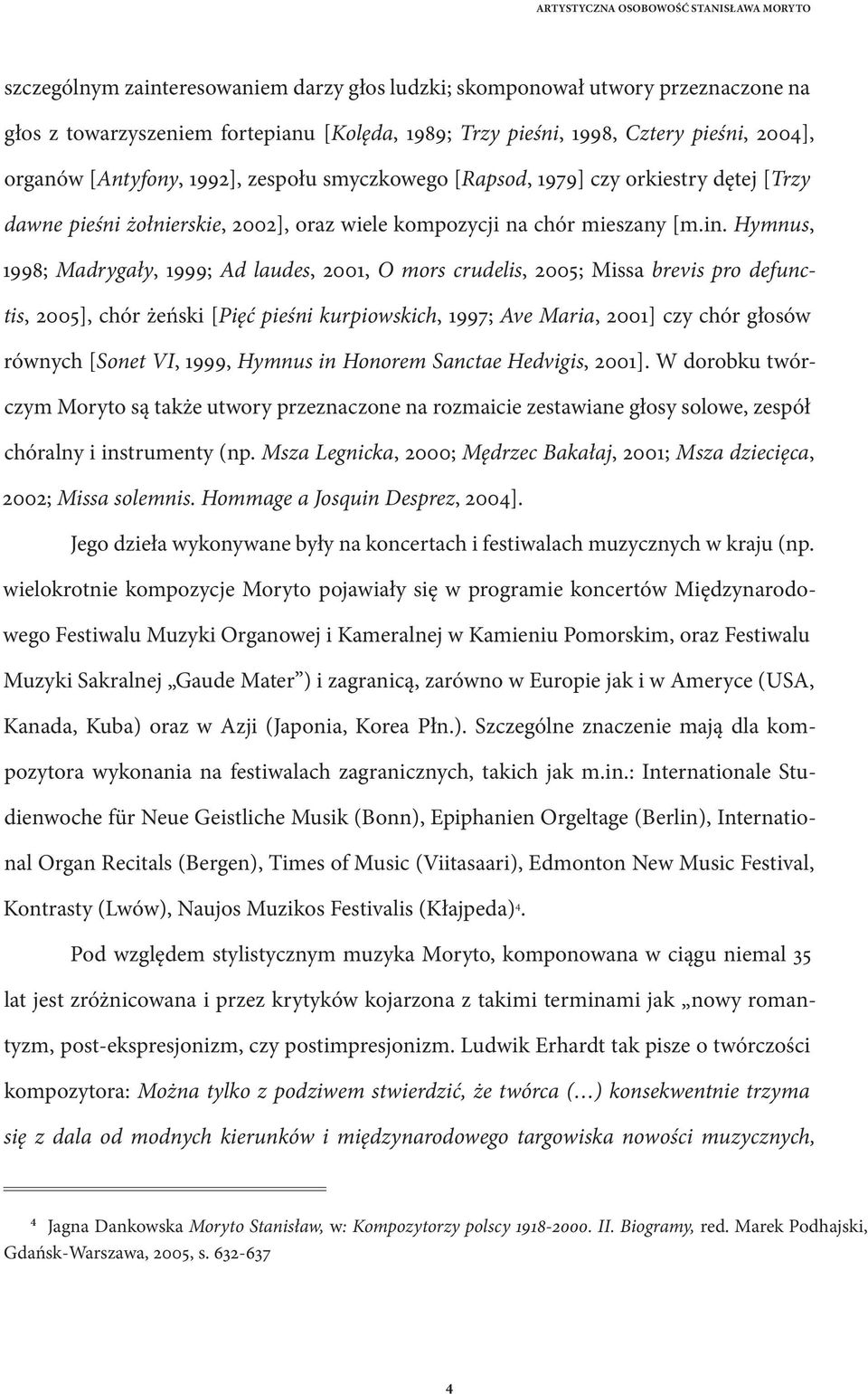 Hymnus, 1998; Madrygały, 1999; Ad laudes, 2001, O mors crudelis, 2005; Missa brevis pro defunctis, 2005], chór żeński [Pięć pieśni kurpiowskich, 1997; Ave Maria, 2001] czy chór głosów równych [Sonet