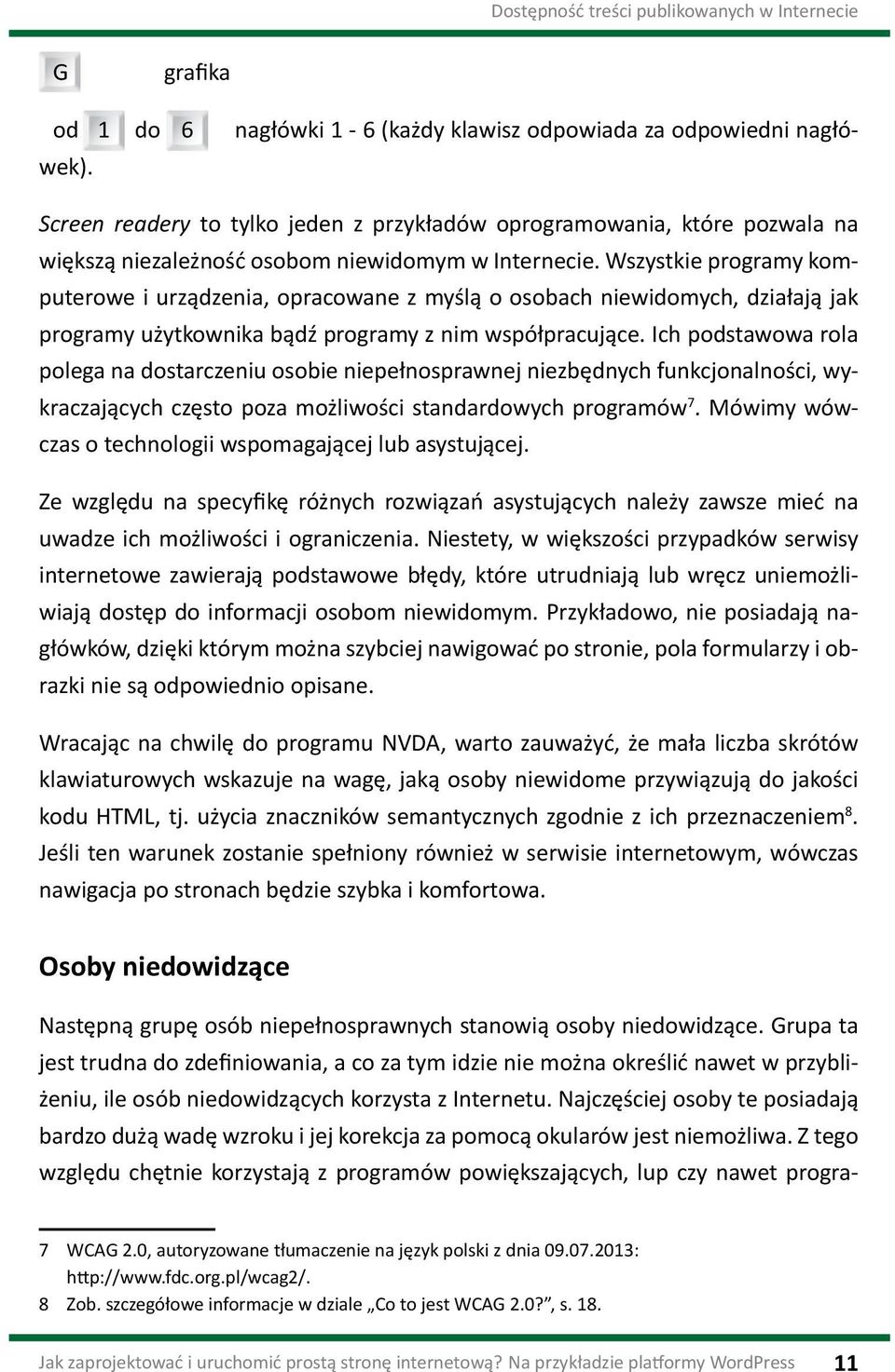 Wszystkie programy komputerowe i urządzenia, opracowane z myślą o osobach niewidomych, działają jak programy użytkownika bądź programy z nim współpracujące.