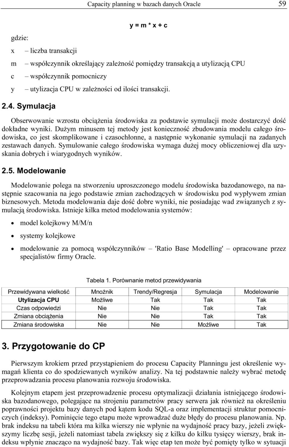 Dużym minusem tej metody jest konieczność zbudowania modelu całego środowiska, co jest skomplikowane i czasochłonne, a następnie wykonanie symulacji na zadanych zestawach danych.