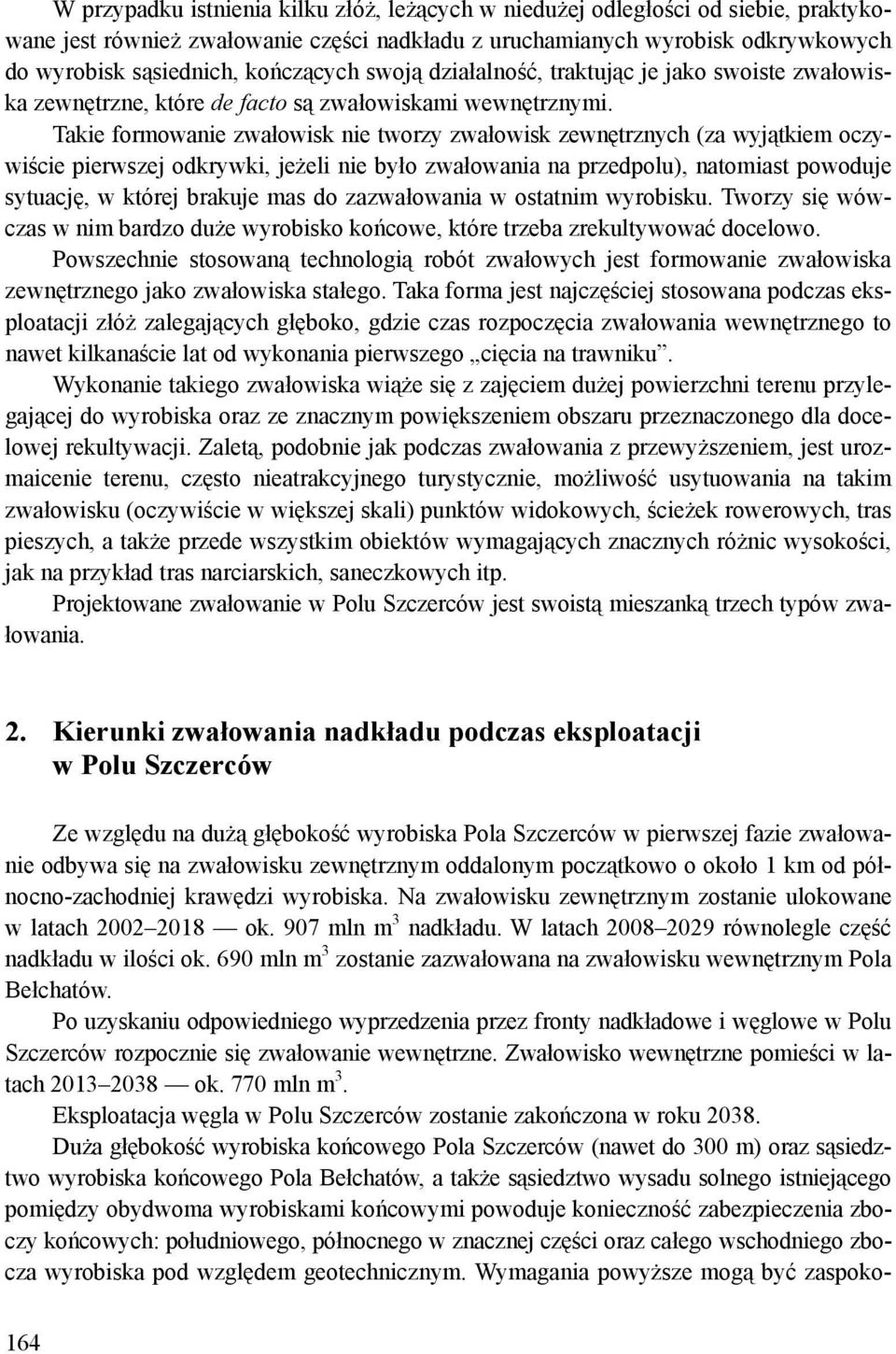 Takie formowanie zwałowisk nie tworzy zwałowisk zewnętrznych (za wyjątkiem oczywiście pierwszej odkrywki, jeżeli nie było zwałowania na przedpolu), natomiast powoduje sytuację, w której brakuje mas