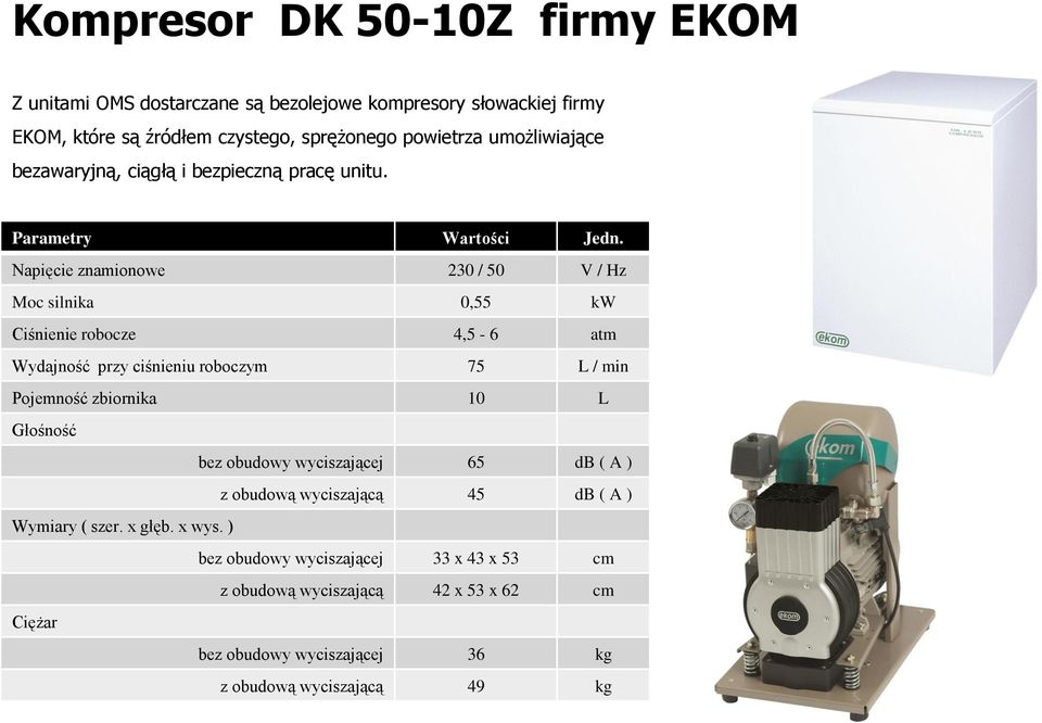 Napięcie znamionowe 230 / 50 V / Hz Moc silnika 0,55 kw Ciśnienie robocze 4,5-6 atm Wydajność przy ciśnieniu roboczym 75 L / min Pojemność zbiornika 10 L Głośność