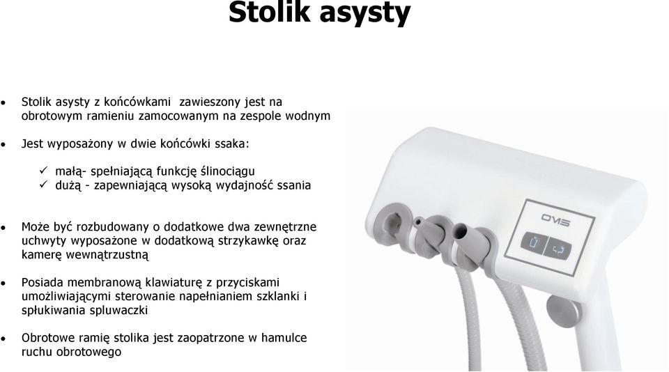 dwa zewnętrzne uchwyty wyposażone w dodatkową strzykawkę oraz kamerę wewnątrzustną Posiada membranową klawiaturę z przyciskami