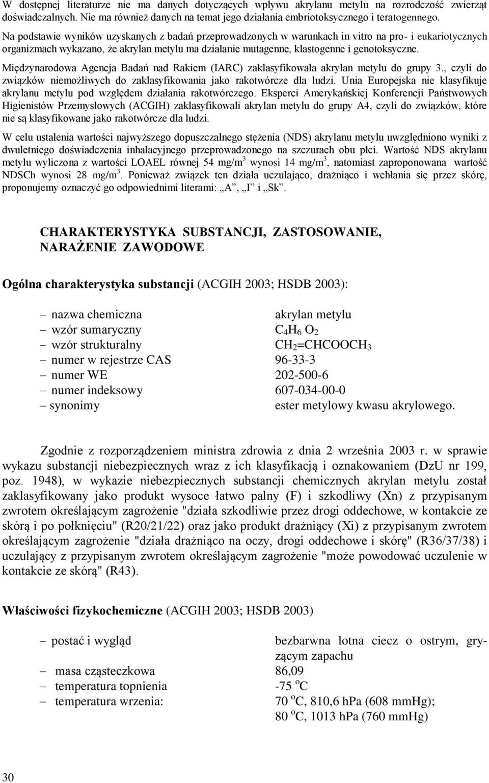 Międzynarodowa Agencja Badań nad Rakiem (IARC) zaklasyfikowała akrylan metylu do grupy 3., czyli do związków niemożliwych do zaklasyfikowania jako rakotwórcze dla ludzi.