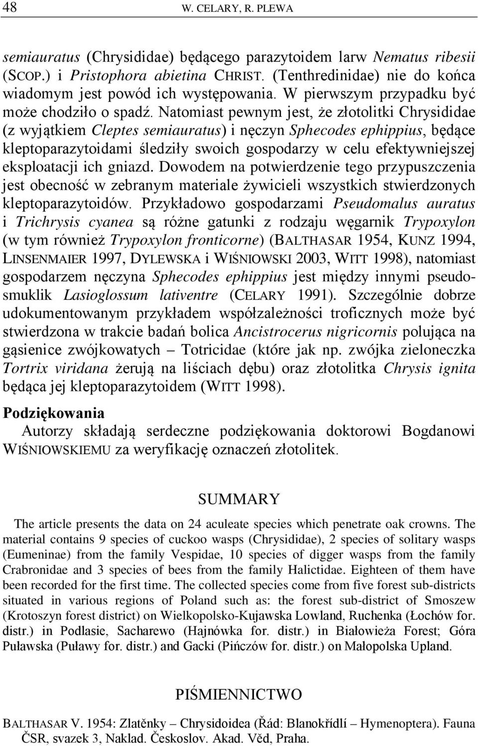 Natomiast pewnym jest, że złotolitki Chrysididae (z wyjątkiem Cleptes semiauratus) i nęczyn Sphecodes ephippius, będące kleptoparazytoidami śledziły swoich gospodarzy w celu efektywniejszej
