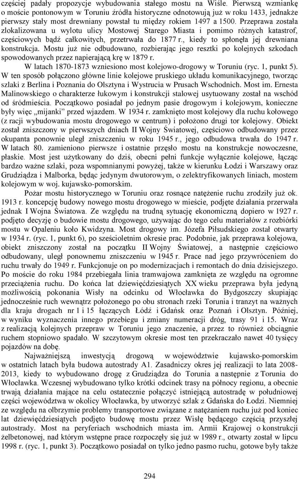 Przeprawa została zlokalizowana u wylotu ulicy Mostowej Starego Miasta i pomimo różnych katastrof, częściowych bądź całkowitych, przetrwała do 1877 r., kiedy to spłonęła jej drewniana konstrukcja.