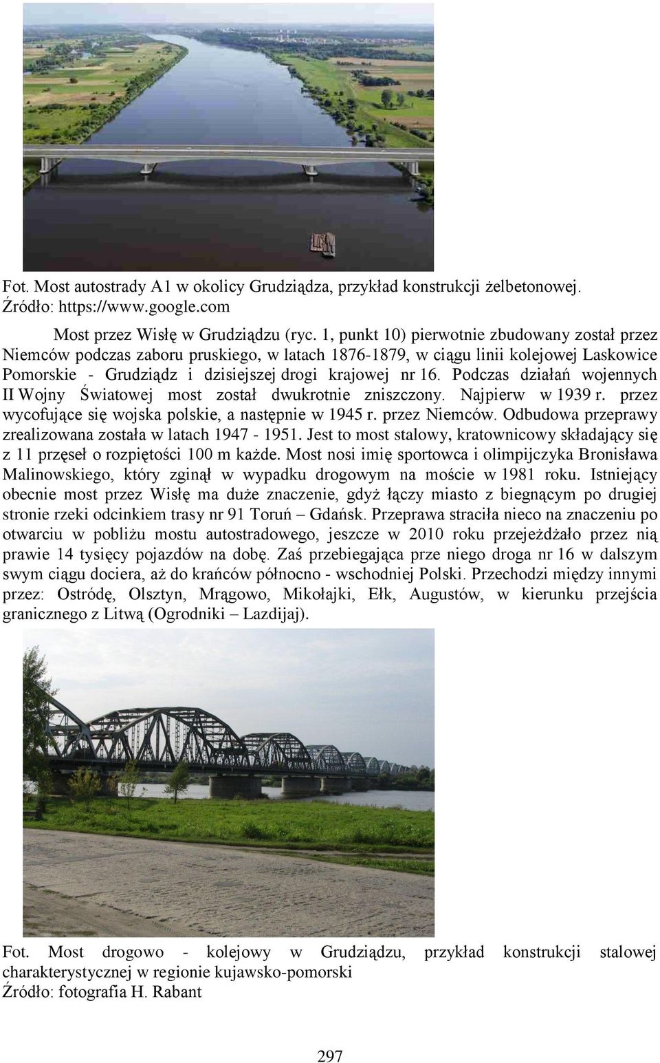 Podczas działań wojennych II Wojny Światowej most został dwukrotnie zniszczony. Najpierw w 1939 r. przez wycofujące się wojska polskie, a następnie w 1945 r. przez Niemców.