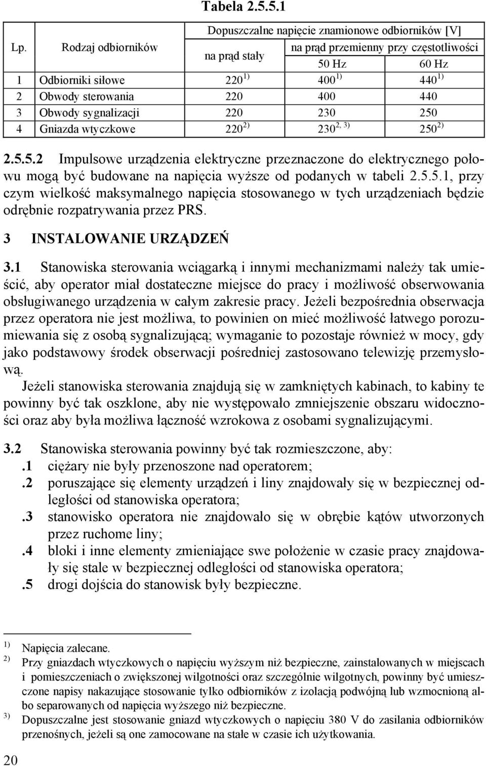Gniazda wtyczkowe 220 2) 230 2, 3) 250 2) 2.5.5.2 Impulsowe urządzenia elektryczne przeznaczone do elektrycznego połowu mogą być budowane na napięcia wyższe od podanych w tabeli 2.5.5.1, przy czym wielkość maksymalnego napięcia stosowanego w tych urządzeniach będzie odrębnie rozpatrywania przez PRS.