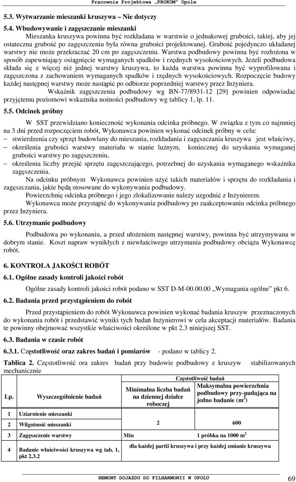Grubość pojedynczo układanej warstwy nie moŝe przekraczać 20 cm po zagęszczeniu. Warstwa podbudowy powinna być rozłoŝona w sposób zapewniający osiągnięcie wymaganych spadków i rzędnych wysokościowych.