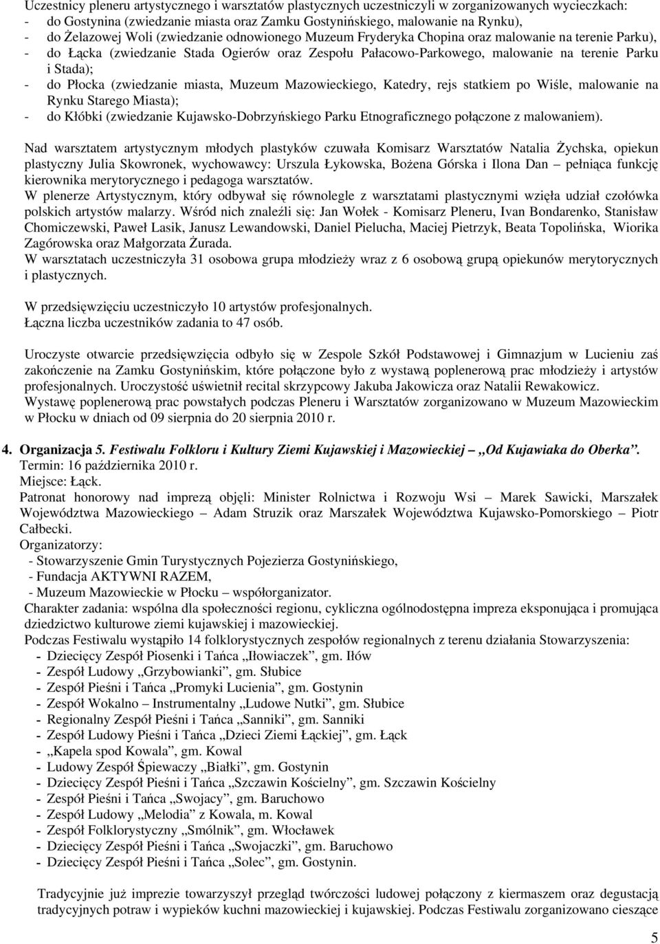 Stada); - do Płocka (zwiedzanie miasta, Muzeum Mazowieckiego, Katedry, rejs statkiem po Wiśle, malowanie na Rynku Starego Miasta); - do Kłóbki (zwiedzanie Kujawsko-Dobrzyńskiego Parku Etnograficznego