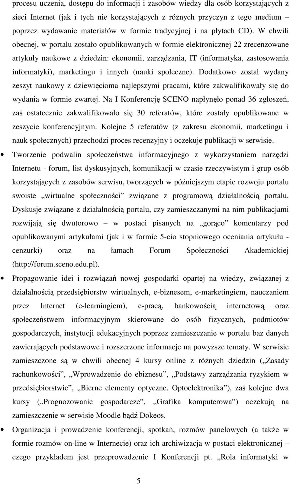 W chwili obecnej, w portalu zostało opublikowanych w formie elektronicznej 22 zrecenzowane artykuły naukowe z dziedzin: ekonomii, zarządzania, IT (informatyka, zastosowania informatyki), marketingu i
