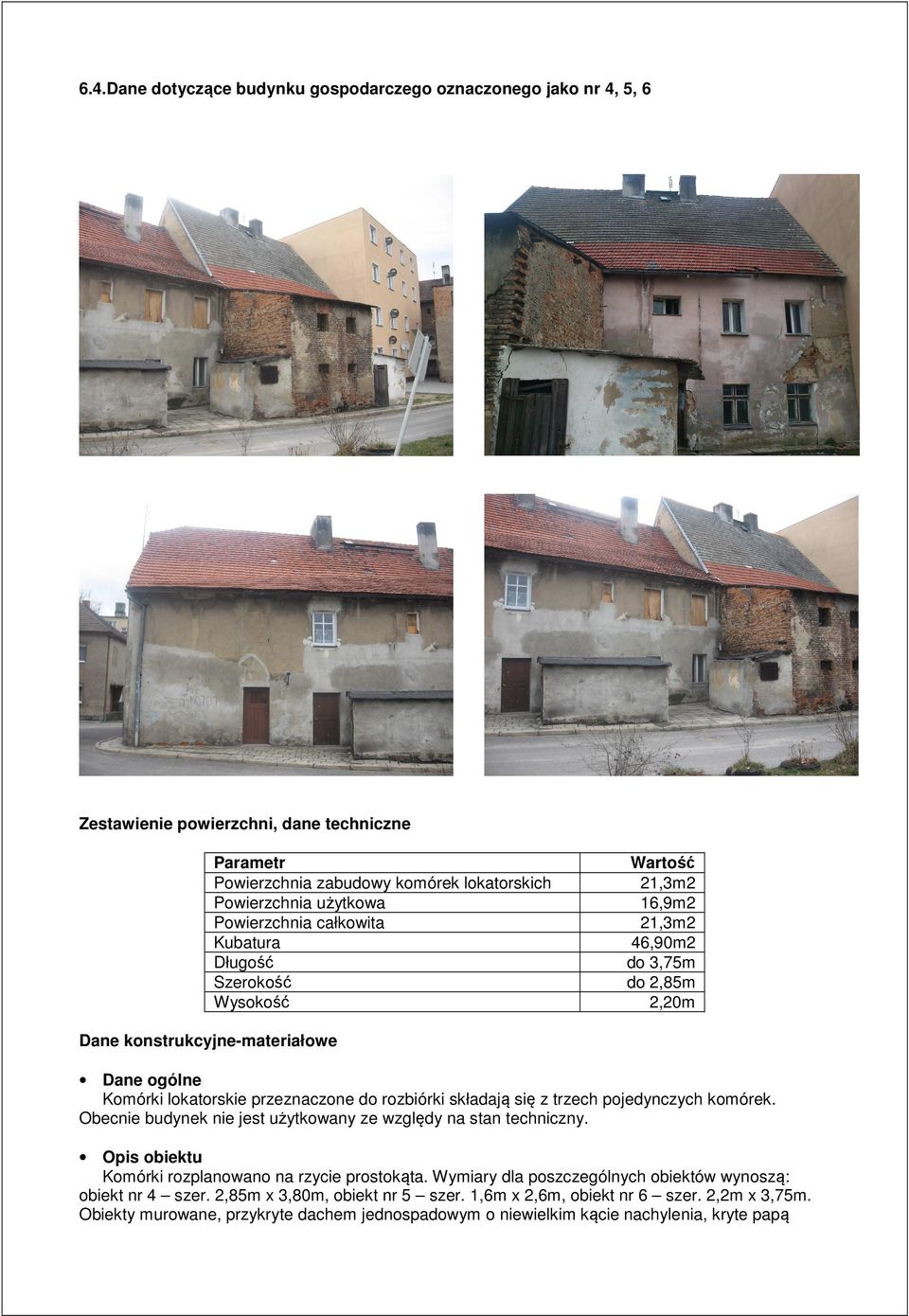 składają się z trzech pojedynczych komórek. Obecnie budynek nie jest użytkowany ze względy na stan techniczny. Opis obiektu Komórki rozplanowano na rzycie prostokąta.