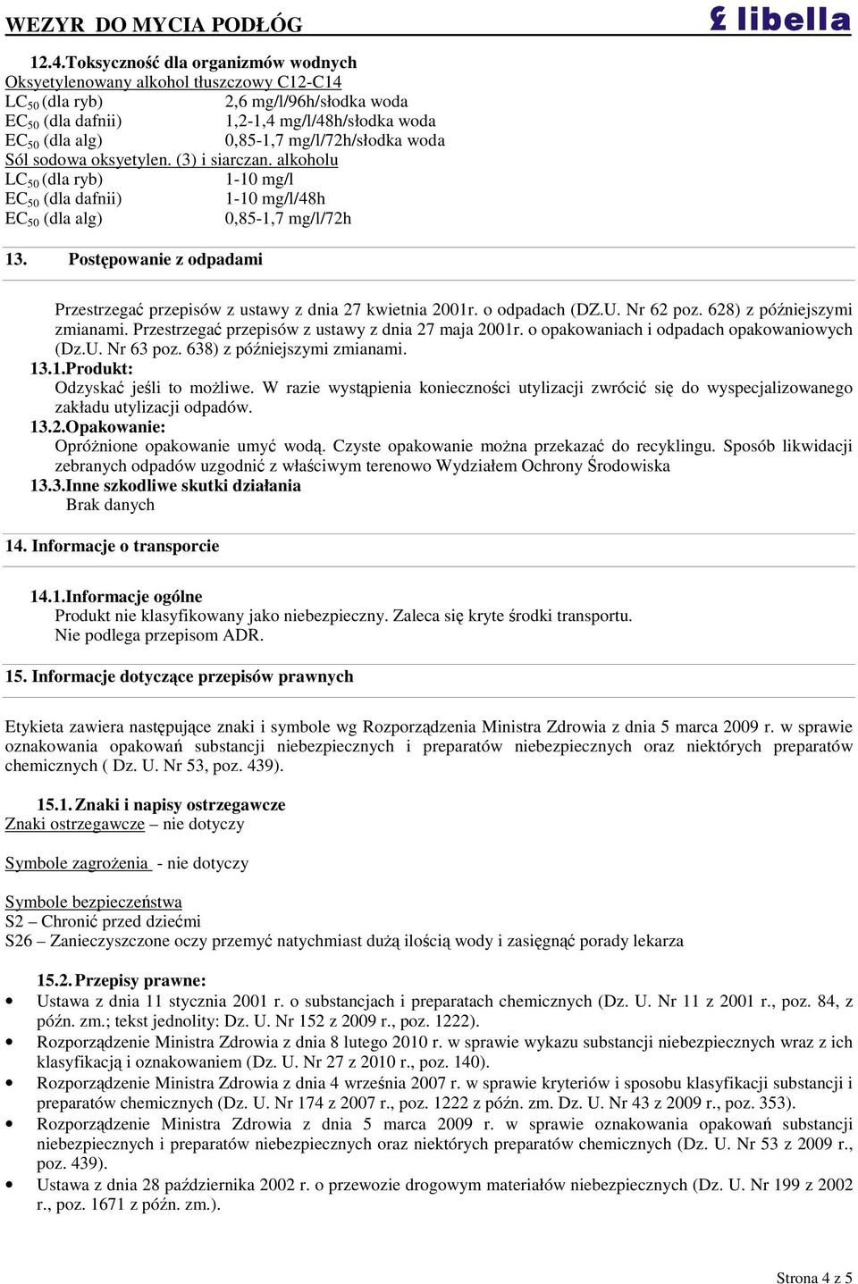 Postpowanie z odpadami Przestrzega przepisów z ustawy z dnia 27 kwietnia 2001r. o odpadach (DZ.U. Nr 62 poz. 628) z póniejszymi zmianami. Przestrzega przepisów z ustawy z dnia 27 maja 2001r.