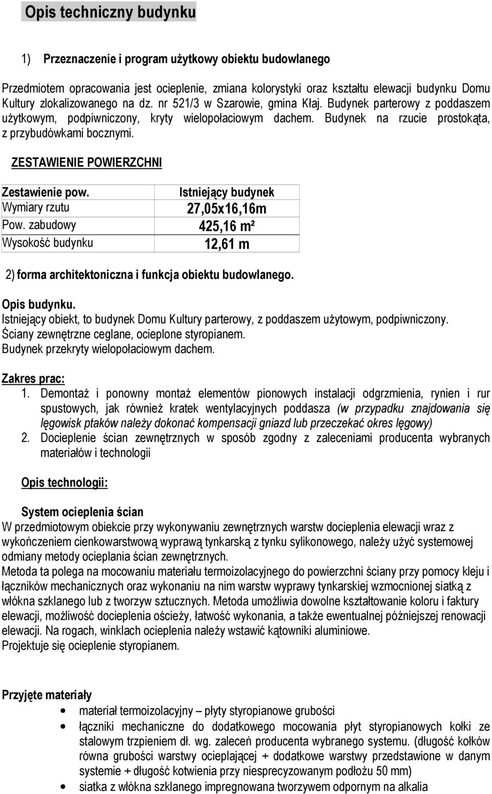 ZESTAWIENIE POWIERZCHNI Zestawienie pow. Wymiary rzutu Istniejący budynek 27,05x16,16m Pow. zabudowy 425,16 m² Wysokość budynku 12,61 m 2) forma architektoniczna i funkcja obiektu budowlanego.