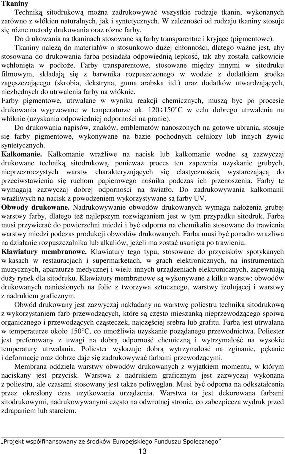 Tkaniny naleŝą do materiałów o stosunkowo duŝej chłonności, dlatego waŝne jest, aby stosowana do drukowania farba posiadała odpowiednią lepkość, tak aby została całkowicie wchłonięta w podłoŝe.