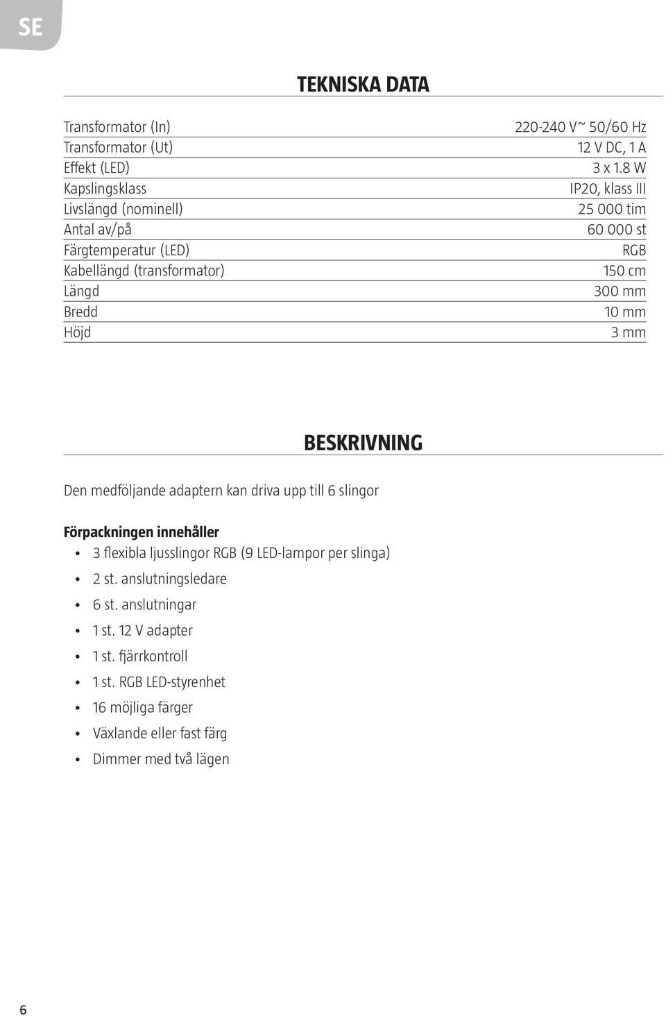 8 W IP20, klass III 25 000 tim 60 000 st RGB 150 cm 300 mm 10 mm 3 mm BESKRIVNING Den medföljande adaptern kan driva upp till 6 slingor Förpackningen