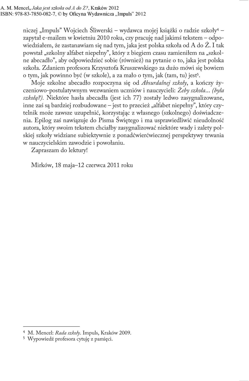 Zdaniem profesora Krzysztofa Kruszewskiego za dużo mówi się bowiem o tym, jak powinno być (w szkole), a za mało o tym, jak (tam, tu) jest 5.