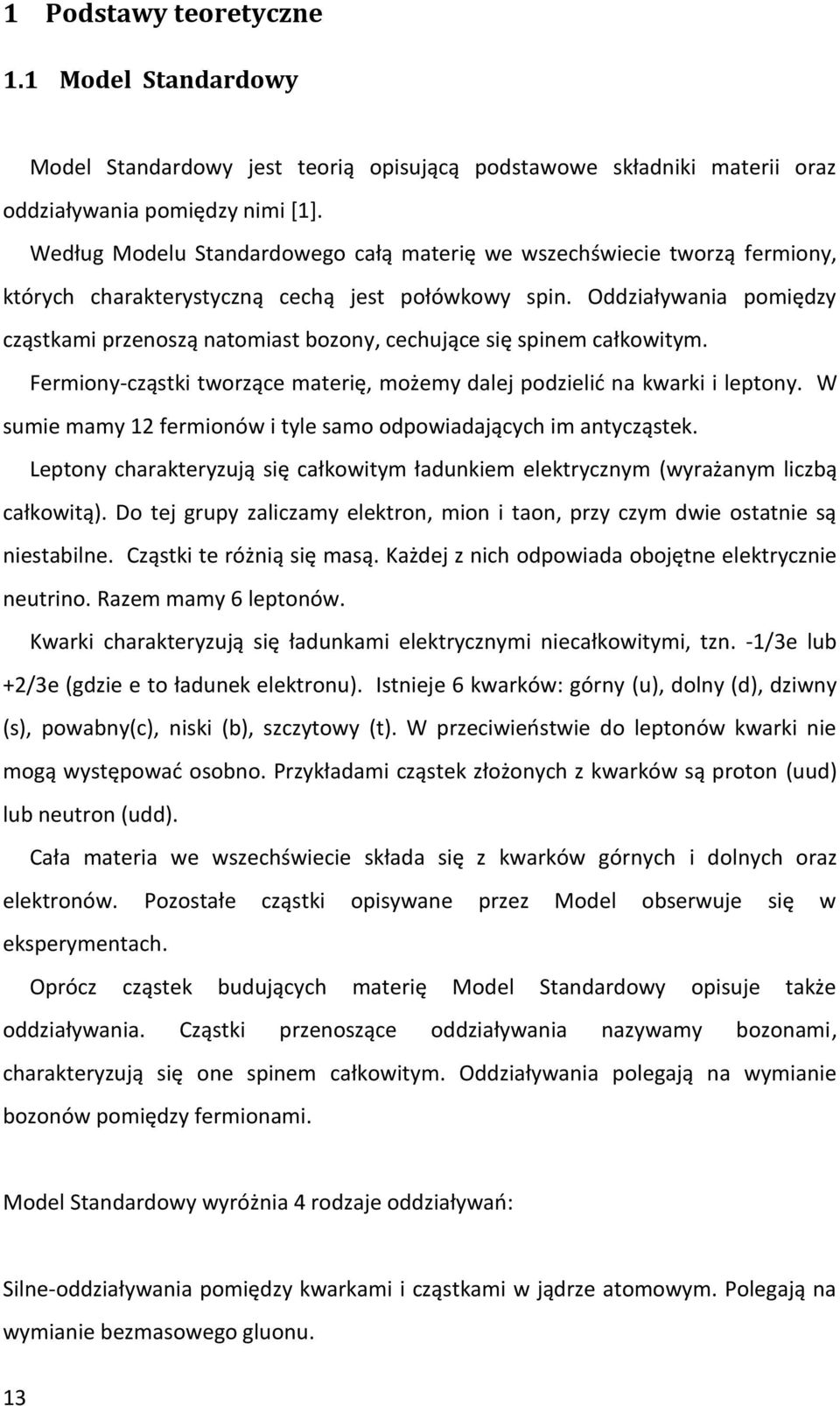 Oddziaływania pomiędzy cząstkami przenoszą natomiast bozony, cechujące się spinem całkowitym. Fermiony-cząstki tworzące materię, możemy dalej podzielić na kwarki i leptony.
