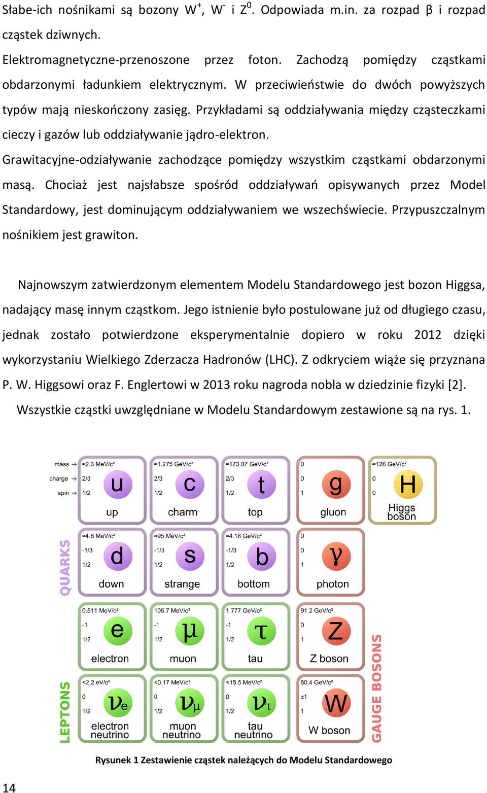 Przykładami są oddziaływania między cząsteczkami cieczy i gazów lub oddziaływanie jądro-elektron. Grawitacyjne-odziaływanie zachodzące pomiędzy wszystkim cząstkami obdarzonymi masą.