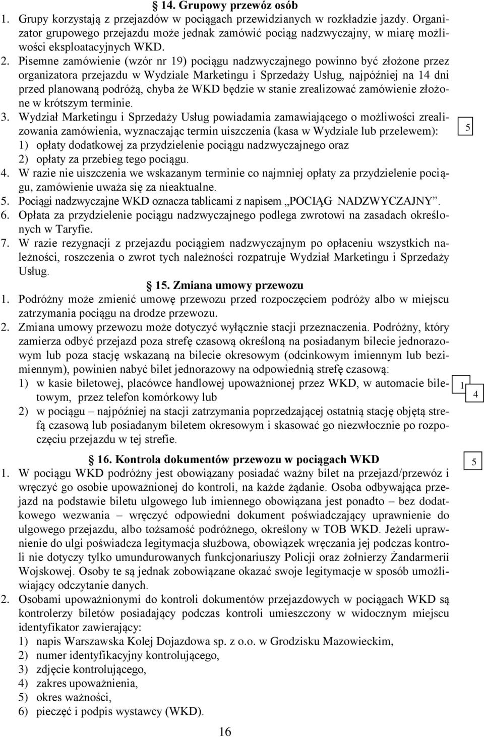 Pisemne zamówienie (wzór nr 9) pociągu nadzwyczajnego powinno być złożone przez organizatora przejazdu w Wydziale Marketingu i Sprzedaży Usług, najpóźniej na dni przed planowaną podróżą, chyba że WKD