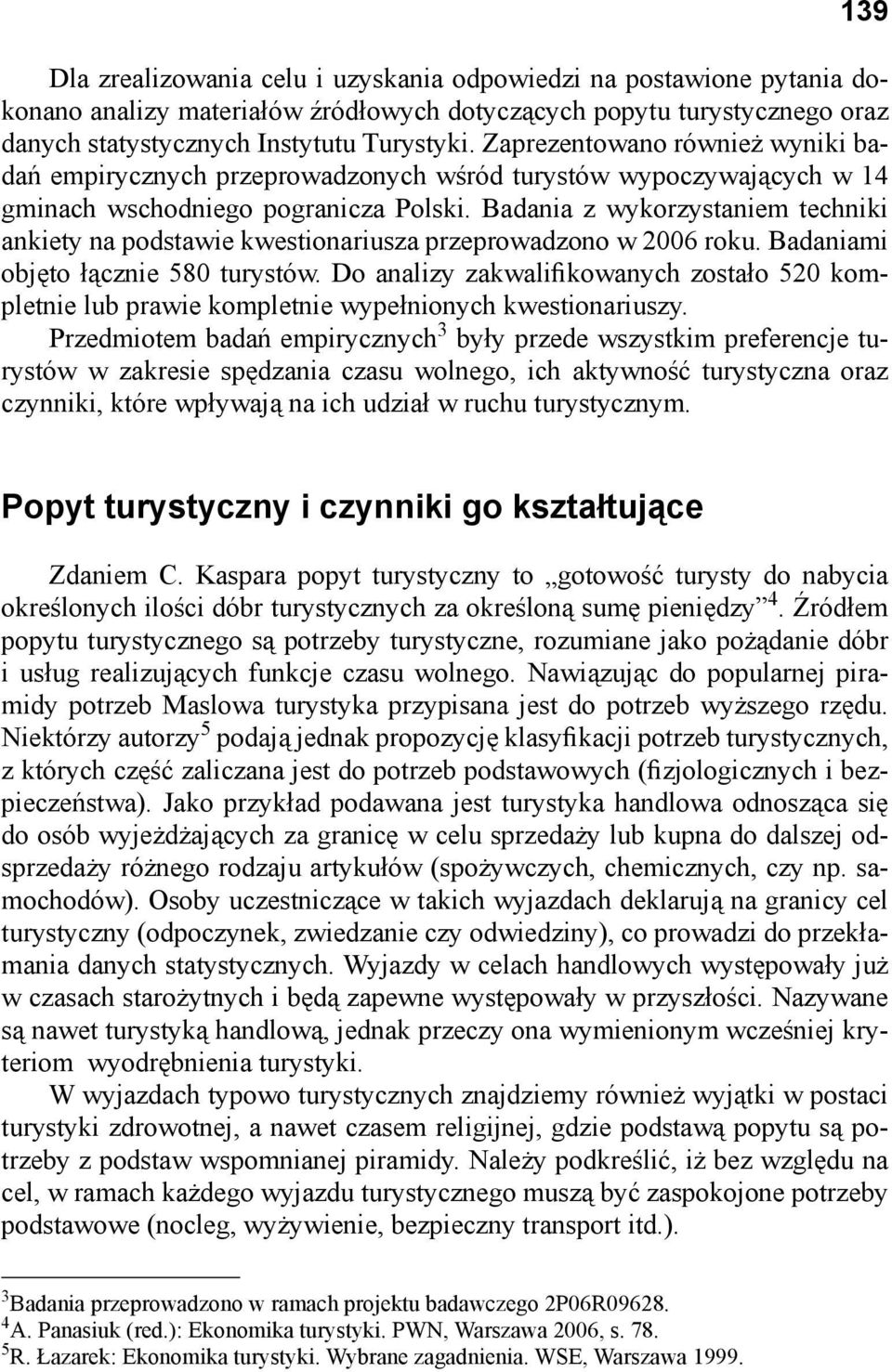 Badania z wykorzystaniem techniki ankiety na podstawie kwestionariusza przeprowadzono w 2006 roku. Badaniami objęto łącznie 580 turystów.